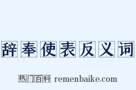 辞奉使表反义词是什么意思的图片